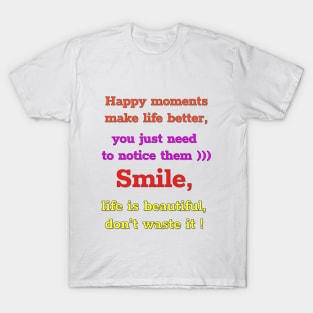 Happy moments make life better, you just need to notice them)))  Smile,  life is beautiful,  don't waste it))))) T-Shirt